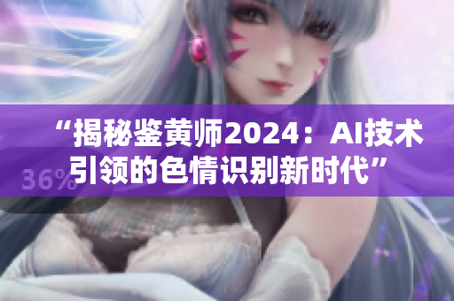 “揭秘鉴黄师2024：AI技术引领的色情识别新时代”