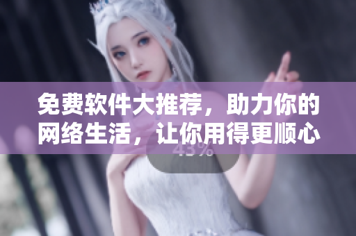 免费软件大推荐，助力你的网络生活，让你用得更顺心