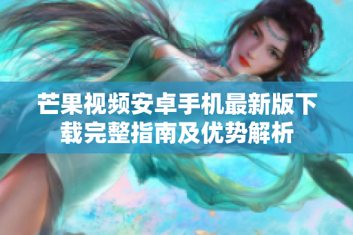 芒果视频安卓手机最新版下载完整指南及优势解析