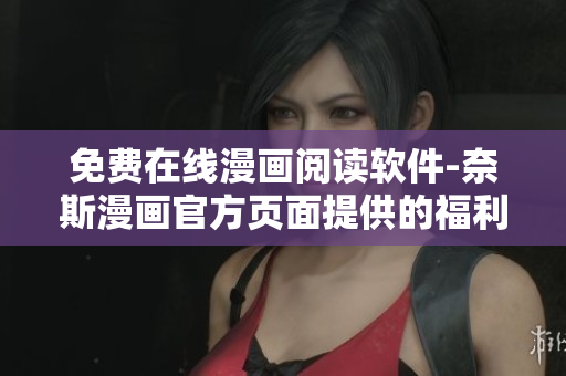 免费在线漫画阅读软件-奈斯漫画官方页面提供的福利