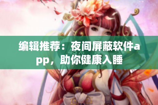 编辑推荐：夜间屏蔽软件app，助你健康入睡