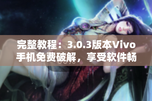 完整教程：3.0.3版本Vivo手机免费破解，享受软件畅玩！