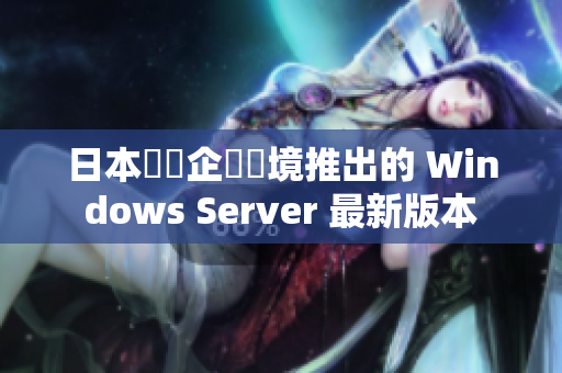 日本針對企業環境推出的 Windows Server 最新版本