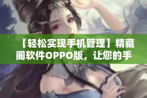 【轻松实现手机管理】精藏阁软件OPPO版，让您的手机管理更加高效！