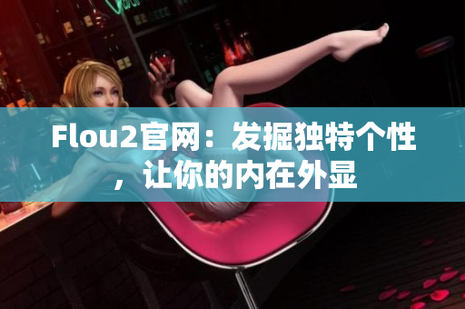 Flou2官网：发掘独特个性，让你的内在外显
