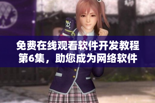 免费在线观看软件开发教程第6集，助您成为网络软件编程高手！