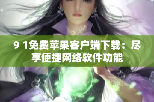 9 1免费苹果客户端下载：尽享便捷网络软件功能