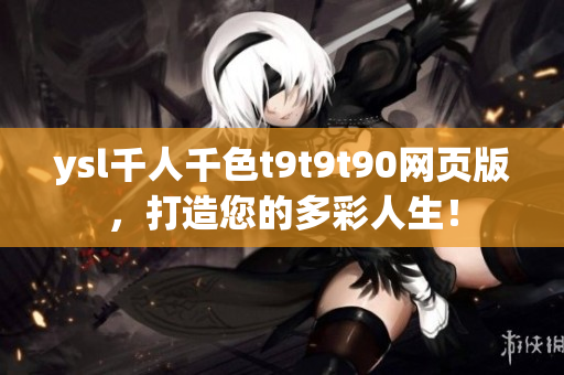 ysl千人千色t9t9t90网页版，打造您的多彩人生！