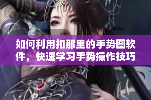 如何利用扣那里的手势图软件，快速学习手势操作技巧