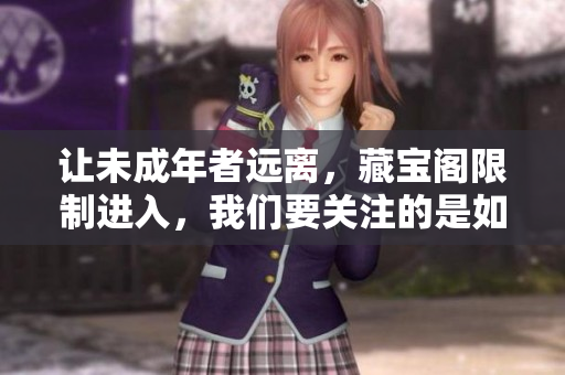 让未成年者远离，藏宝阁限制进入，我们要关注的是如何保护青少年的健康成长