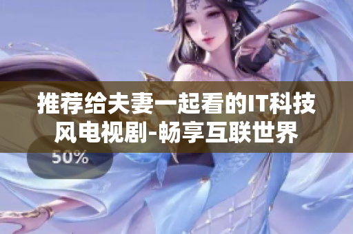 推荐给夫妻一起看的IT科技风电视剧-畅享互联世界