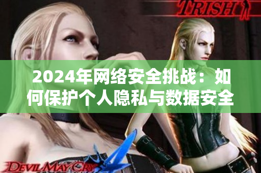 2024年网络安全挑战：如何保护个人隐私与数据安全