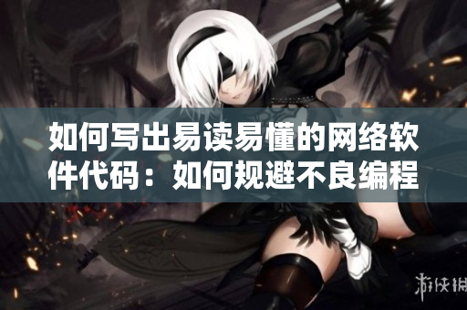 如何写出易读易懂的网络软件代码：如何规避不良编程习惯？