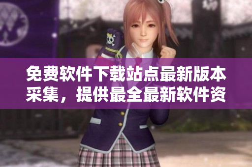 免费软件下载站点最新版本采集，提供最全最新软件资源