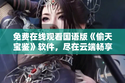免费在线观看国语版《偷天宝鉴》软件，尽在云端畅享数码乐趣