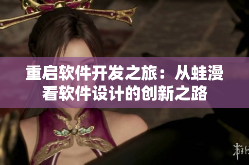 重启软件开发之旅：从蛙漫看软件设计的创新之路