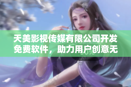 天美影视传媒有限公司开发免费软件，助力用户创意无限。