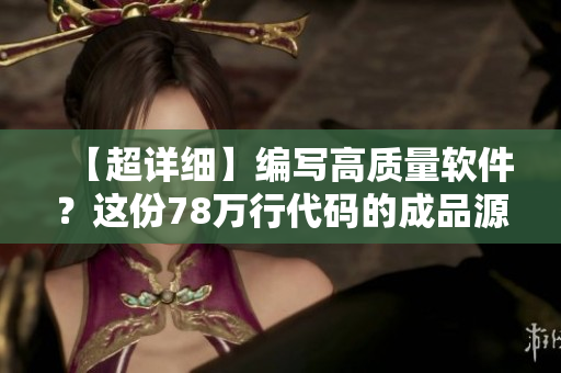 【超详细】编写高质量软件？这份78万行代码的成品源码可以助你一臂之力！