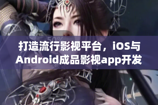 打造流行影视平台，iOS与Android成品影视app开发攻略