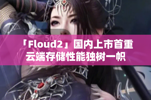 「Floud2」国内上市首重  云端存储性能独树一帜