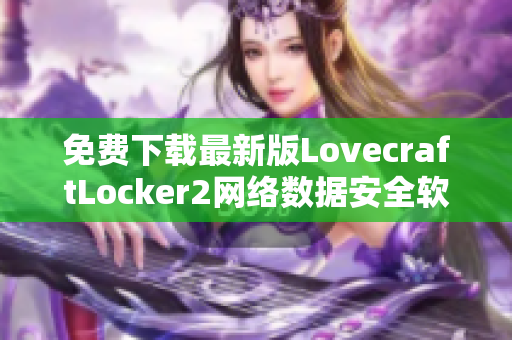 免费下载最新版LovecraftLocker2网络数据安全软件