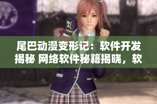 尾巴动漫变形记：软件开发揭秘 网络软件秘籍揭晓，软件工程师技能大揭秘
