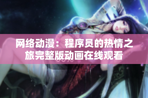 网络动漫：程序员的热情之旅完整版动画在线观看