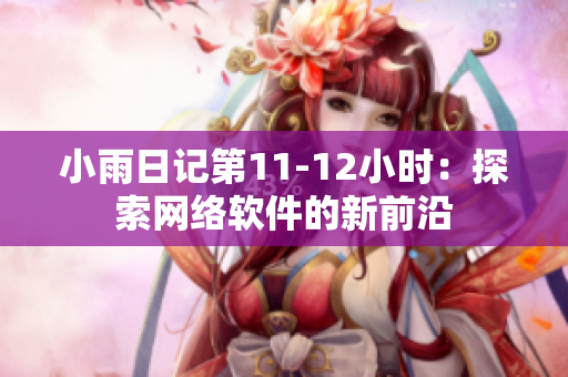 小雨日记第11-12小时：探索网络软件的新前沿