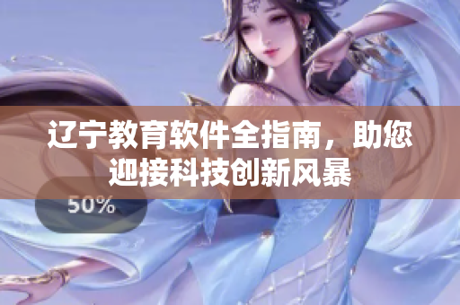 辽宁教育软件全指南，助您迎接科技创新风暴
