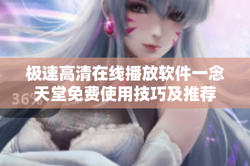 极速高清在线播放软件一念天堂免费使用技巧及推荐
