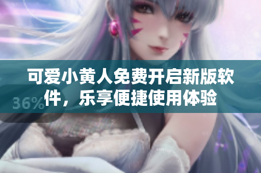 可爱小黄人免费开启新版软件，乐享便捷使用体验
