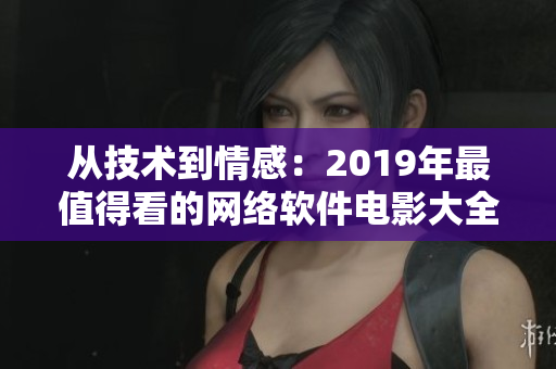 从技术到情感：2019年最值得看的网络软件电影大全