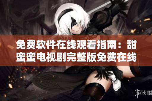 免费软件在线观看指南：甜蜜蜜电视剧完整版免费在线观看攻略