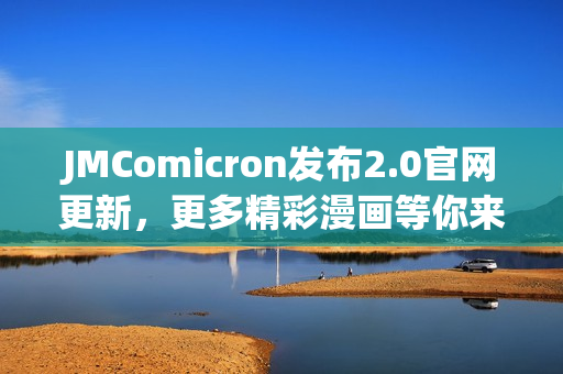 JMComicron发布2.0官网更新，更多精彩漫画等你来阅读