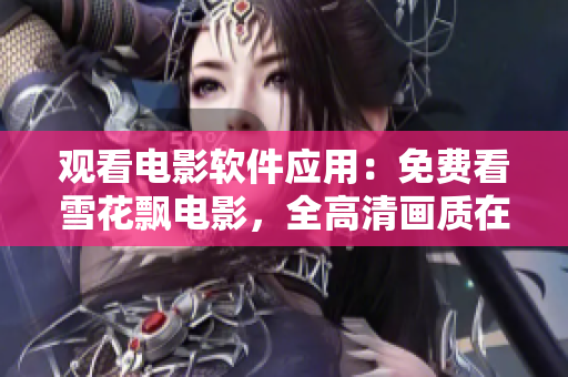 观看电影软件应用：免费看雪花飘电影，全高清画质在线观赏