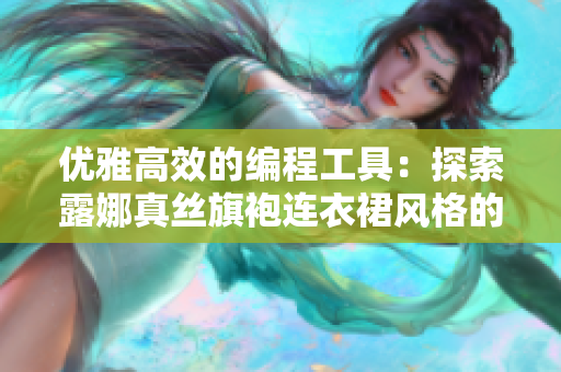 优雅高效的编程工具：探索露娜真丝旗袍连衣裙风格的网络软件