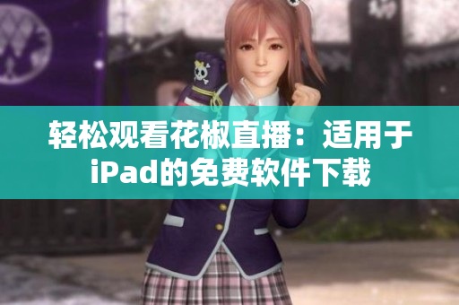 轻松观看花椒直播：适用于iPad的免费软件下载
