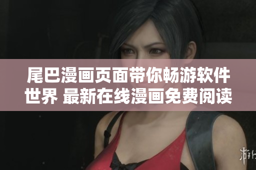 尾巴漫画页面带你畅游软件世界 最新在线漫画免费阅读