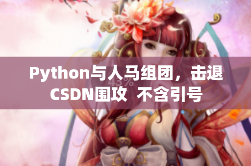 Python与人马组团，击退CSDN围攻  不含引号