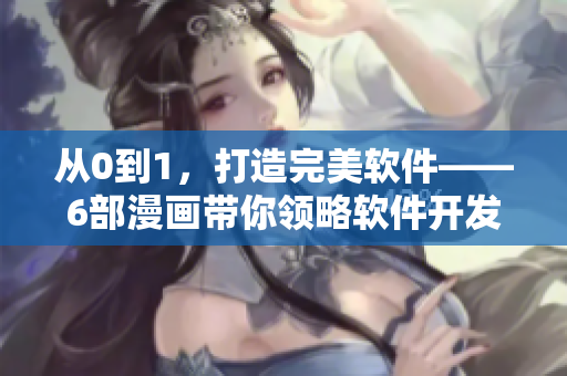 从0到1，打造完美软件——6部漫画带你领略软件开发奇妙世界