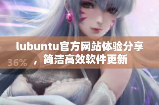 lubuntu官方网站体验分享，简洁高效软件更新