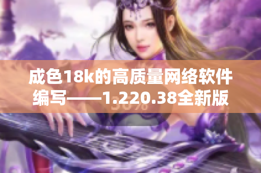 成色18k的高质量网络软件编写——1.220.38全新版本