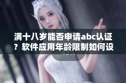 满十八岁能否申请abc认证？软件应用年龄限制如何设定？