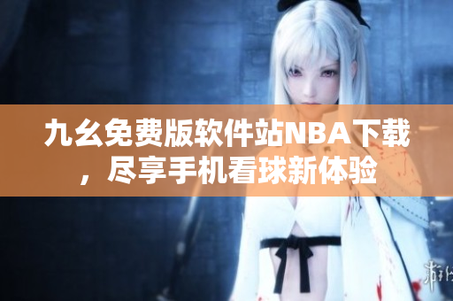 九幺免费版软件站NBA下载，尽享手机看球新体验