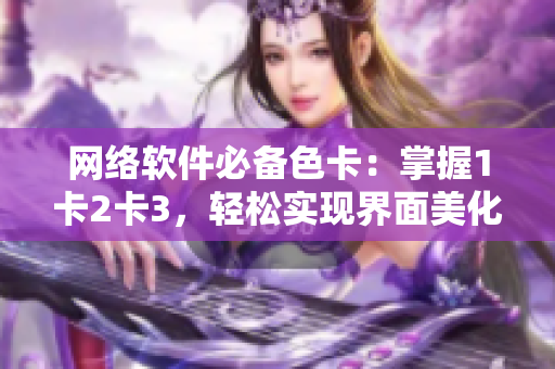 网络软件必备色卡：掌握1卡2卡3，轻松实现界面美化