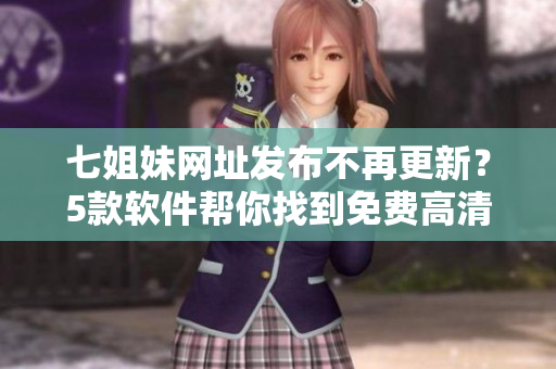 七姐妹网址发布不再更新？5款软件帮你找到免费高清电影资源
