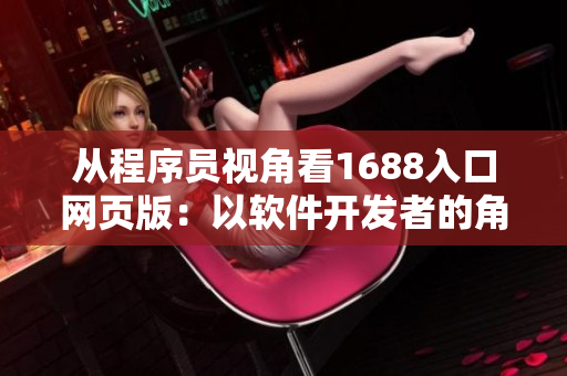 从程序员视角看1688入口网页版：以软件开发者的角度掌握优质供应商和产品！