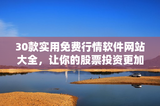 30款实用免费行情软件网站大全，让你的股票投资更加便捷高效！
