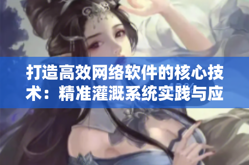 打造高效网络软件的核心技术：精准灌溉系统实践与应用