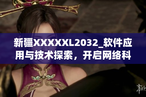 新疆XXXXXL2032_软件应用与技术探索，开启网络科技时代